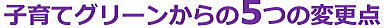 子育てグリーンからの5つの変更点