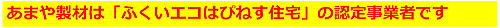 あまや製材は「ふくいエコはぴねす住宅」の認定事業者です